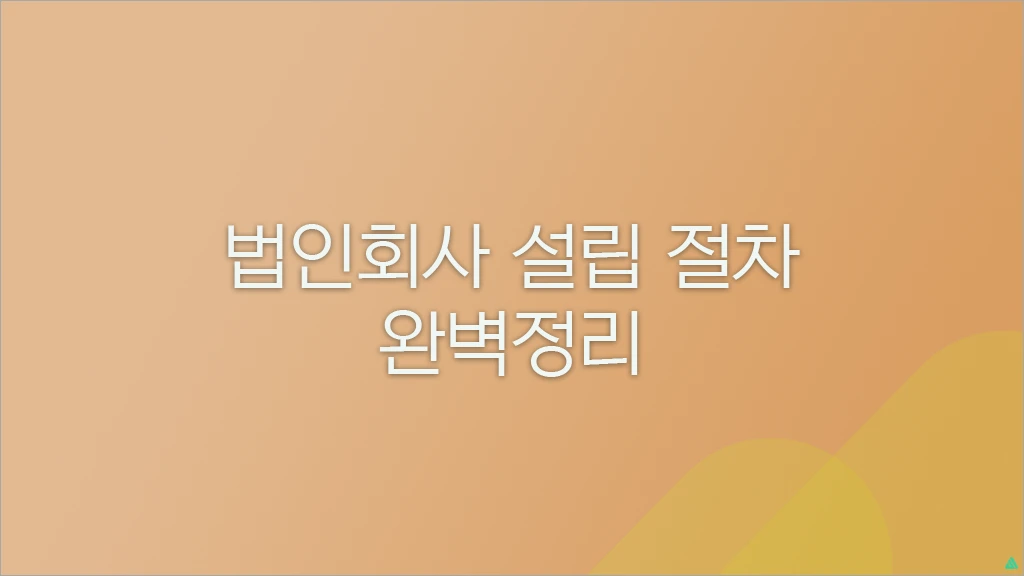 법인회사 설립 절차 완벽 가이드 (절차, 비용, 요건 정리)