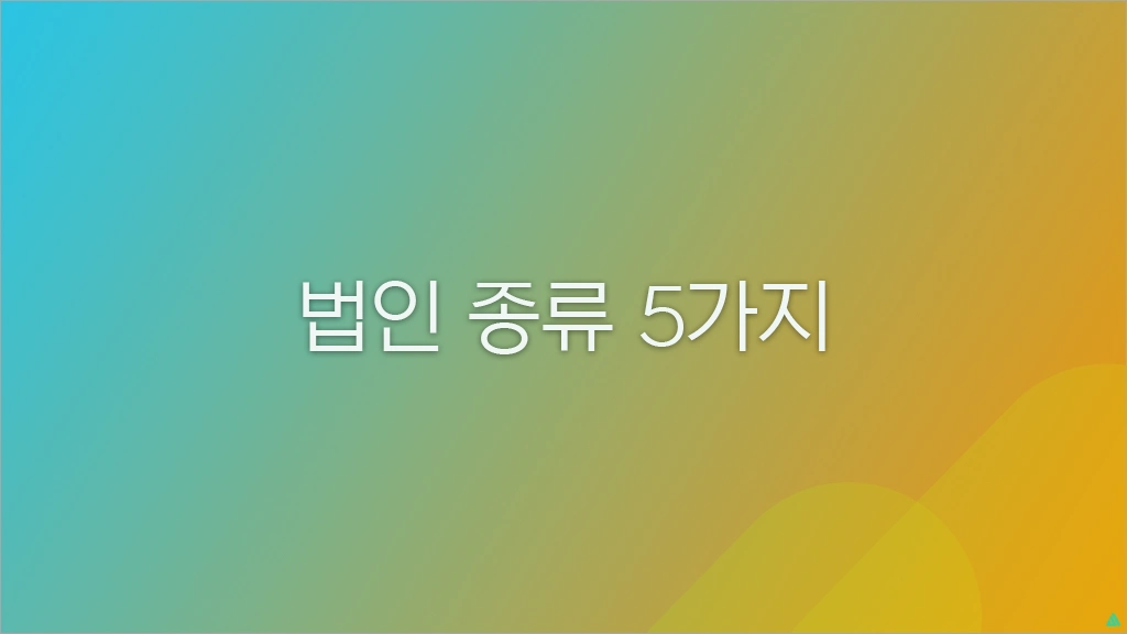 법인의 종류 5가지 (주식회사, 유한, 유한책임, 합평, 합자)