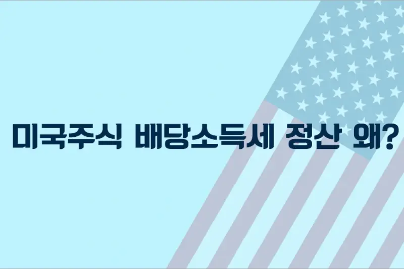 미국주식 배당소득세 정산 왜 매년 할까?
