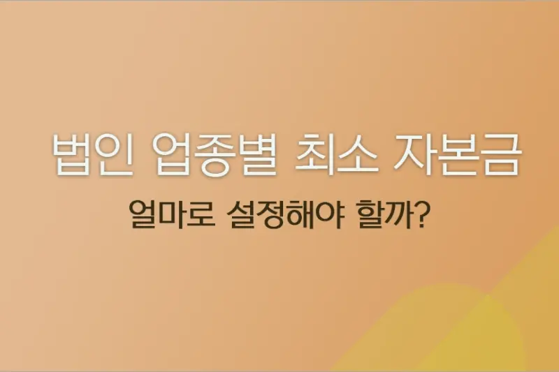 법인 업종별 최소 자본금 얼마로 설정할까? 16개 업종별 기준 정리