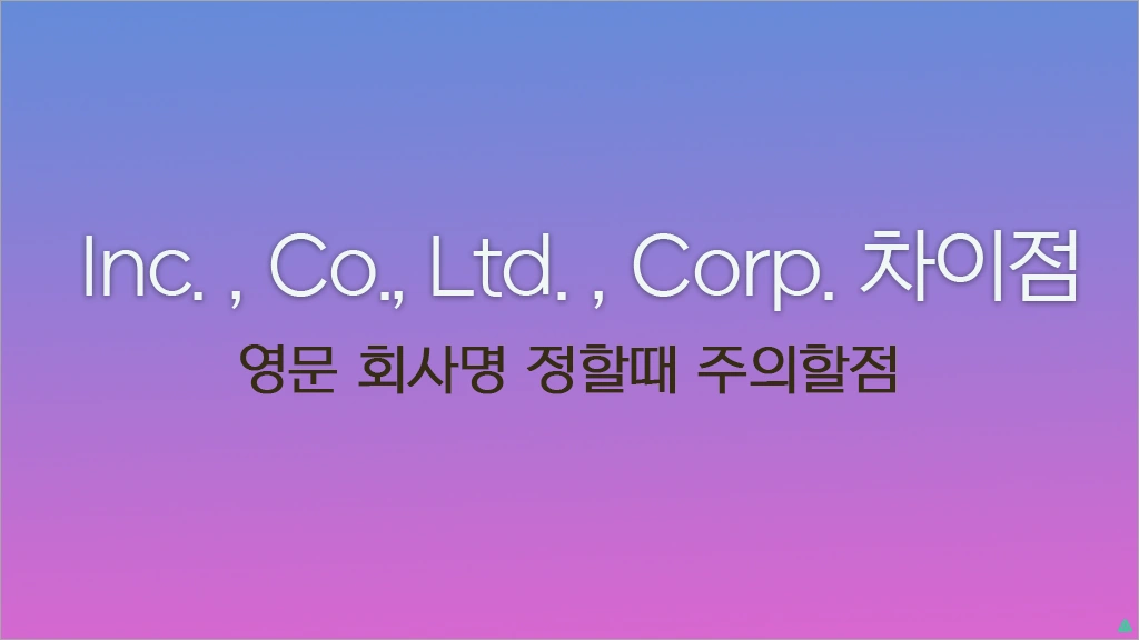 회사명 영문 표기 뒤 Inc. , Co., Ltd. , Corp. 차이점